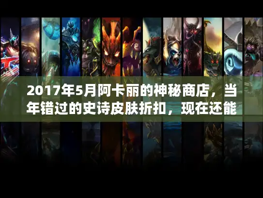 2017年5月阿卡丽的神秘商店，当年错过的史诗皮肤折扣，现在还能找回记忆吗？