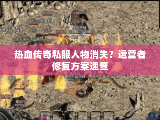 热血传奇私服人物消失？运营者修复方案速查