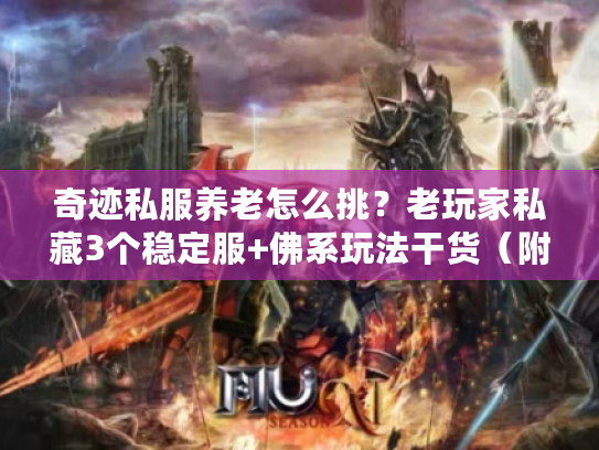 奇迹私服养老怎么挑？老玩家私藏3个稳定服+佛系玩法干货（附避坑清单）