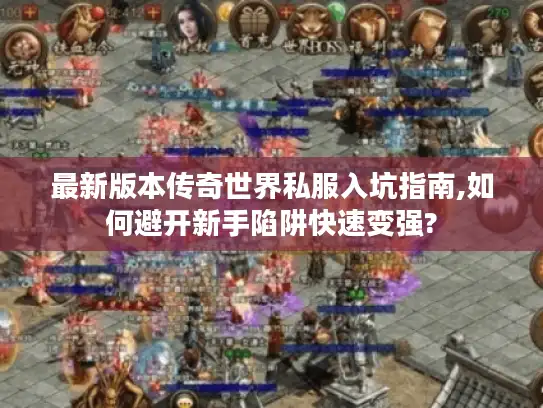 最新版本传奇世界私服入坑指南,如何避开新手陷阱快速变强?