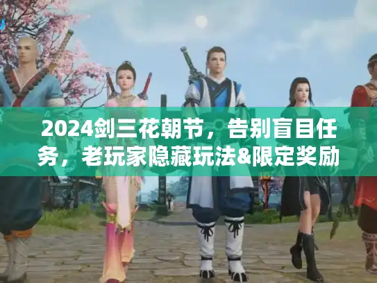 2024剑三花朝节，告别盲目任务，老玩家隐藏玩法&限定奖励全攻略