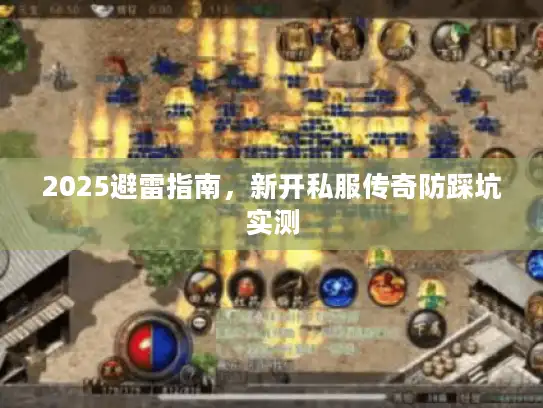 2025避雷指南，新开私服传奇防踩坑实测
