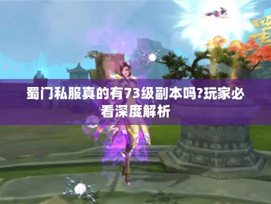 蜀门私服真的有73级副本吗?玩家必看深度解析 蜀门私服真的有73级副本吗?玩家必看深度解析