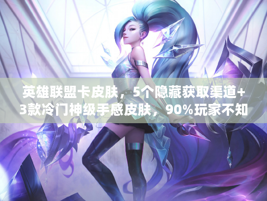 英雄联盟卡皮肤,5个隐藏获取渠道+3款冷门神级手感皮肤,90%玩家不知道? 英雄联盟卡皮肤,5个隐藏获取渠道+3款冷门神级手感皮肤,90%玩家不知道?