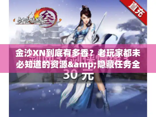金沙XN到底有多香？老玩家都未必知道的资源&隐藏任务全解析
