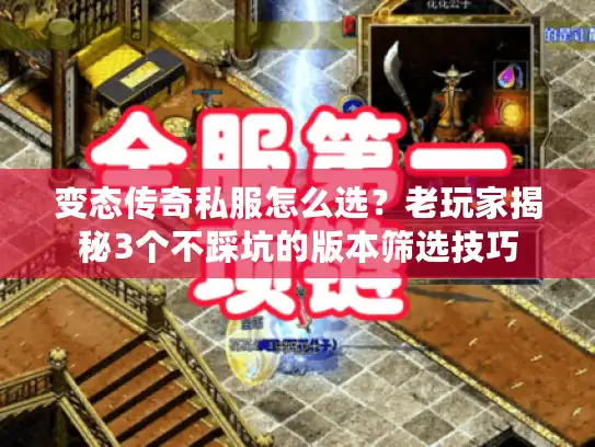 变态传奇私服怎么选？老玩家揭秘3个不踩坑的版本筛选技巧