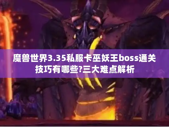 魔兽世界3.35私服卡巫妖王boss通关技巧有哪些?三大难点解析