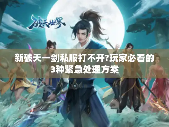 新破天一剑私服打不开?玩家必看的3种紧急处理方案
