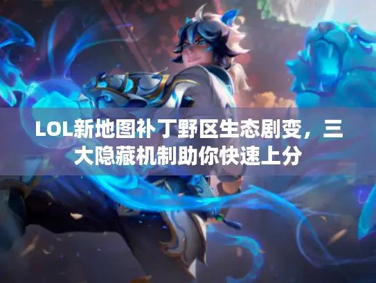 LOL新地图补丁野区生态剧变，三大隐藏机制助你快速上分