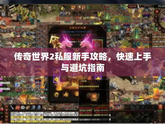 传奇世界2私服新手攻略，快速上手与避坑指南