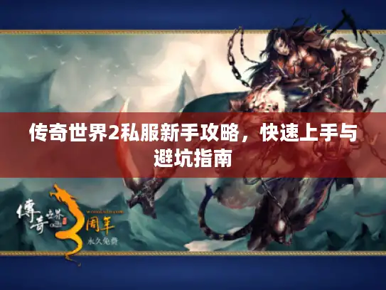 传奇世界2私服新手攻略，快速上手与避坑指南