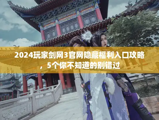 2024玩家剑网3官网隐藏福利入口攻略，5个你不知道的别错过