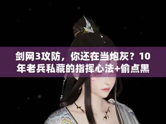 剑网3攻防，你还在当炮灰？10年老兵私藏的指挥心法+偷点黑科技