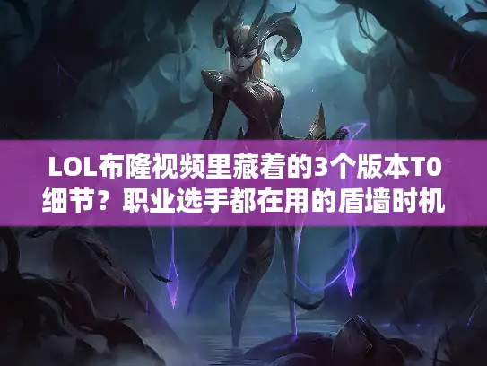 LOL布隆视频里藏着的3个版本T0细节?职业选手都在用的盾墙时机 LOL布隆视频里藏着的3个版本T0细节?职业选手都在用的盾墙时机