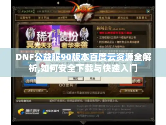 DNF公益服90版本百度云资源全解析,如何安全下载与快速入门