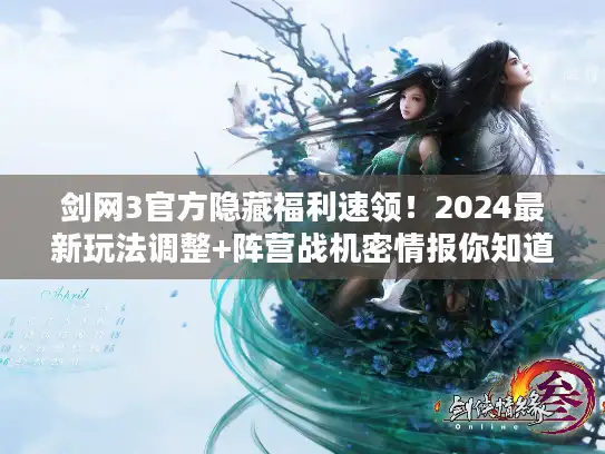 剑网3官方隐藏福利速领！2024最新玩法调整+阵营战机密情报你知道吗？