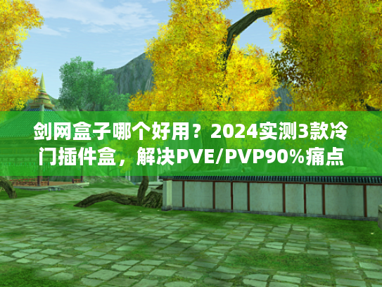 剑网盒子哪个好用？2024实测3款冷门插件盒，解决PVE/PVP90%痛点