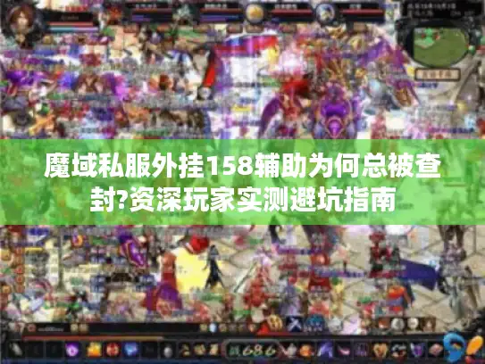魔域私服外挂158辅助为何总被查封?资深玩家实测避坑指南