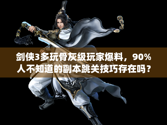 剑侠3多玩骨灰级玩家爆料,90%人不知道的副本跳关技巧存在吗? 剑侠3多玩骨灰级玩家爆料,90%人不知道的副本跳关技巧存在吗?