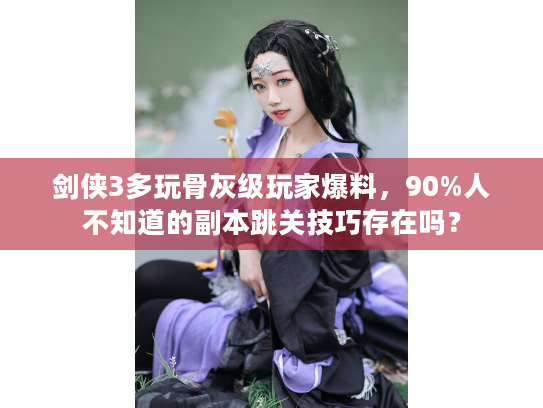 剑侠3多玩骨灰级玩家爆料,90%人不知道的副本跳关技巧存在吗? 剑侠3多玩骨灰级玩家爆料,90%人不知道的副本跳关技巧存在吗?