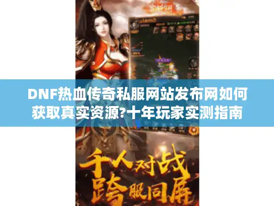 DNF热血传奇私服网站发布网如何获取真实资源?十年玩家实测指南 DNF热血传奇私服网站发布网如何获取真实资源?十年玩家实测指南