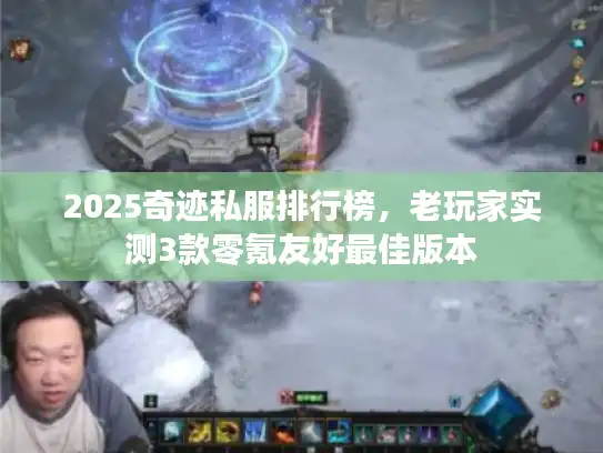 2025奇迹私服排行榜，老玩家实测3款零氪友好最佳版本
