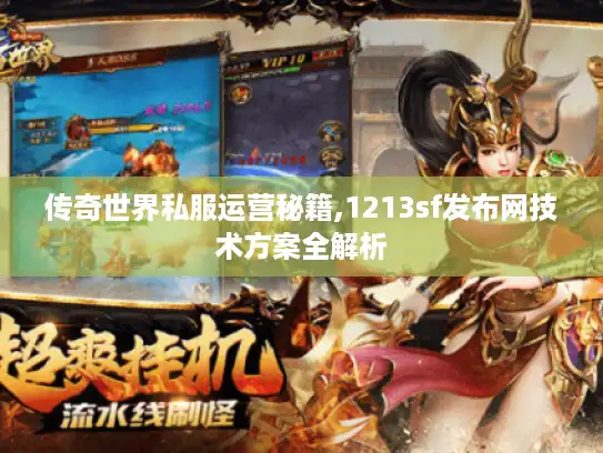 传奇世界私服运营秘籍,1213sf发布网技术方案全解析