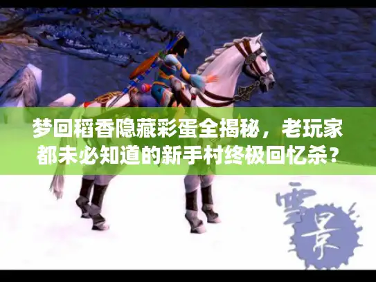 梦回稻香隐藏彩蛋全揭秘,老玩家都未必知道的新手村终极回忆杀? 梦回稻香隐藏彩蛋全揭秘,老玩家都未必知道的新手村终极回忆杀?