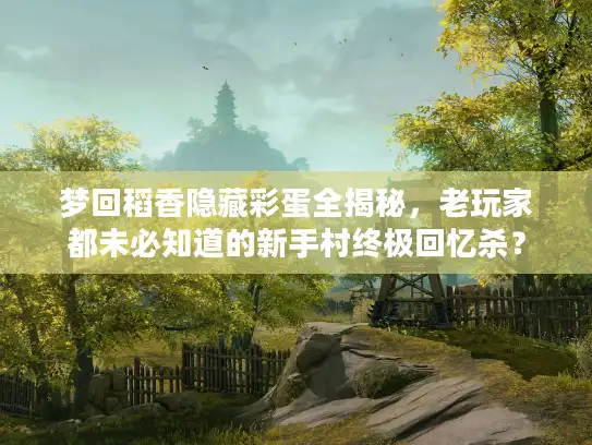 梦回稻香隐藏彩蛋全揭秘,老玩家都未必知道的新手村终极回忆杀? 梦回稻香隐藏彩蛋全揭秘,老玩家都未必知道的新手村终极回忆杀?