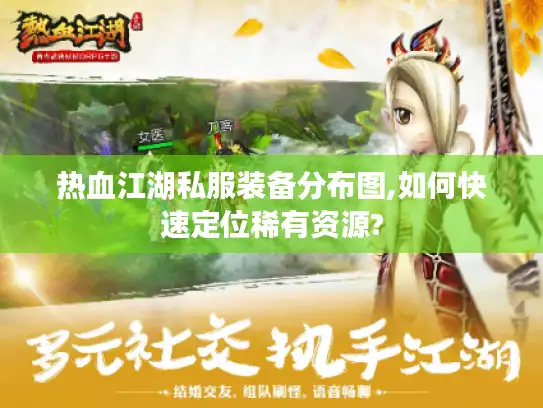 热血江湖私服装备分布图,如何快速定位稀有资源?
