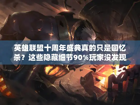 英雄联盟十周年盛典真的只是回忆杀？这些隐藏细节90%玩家没发现！