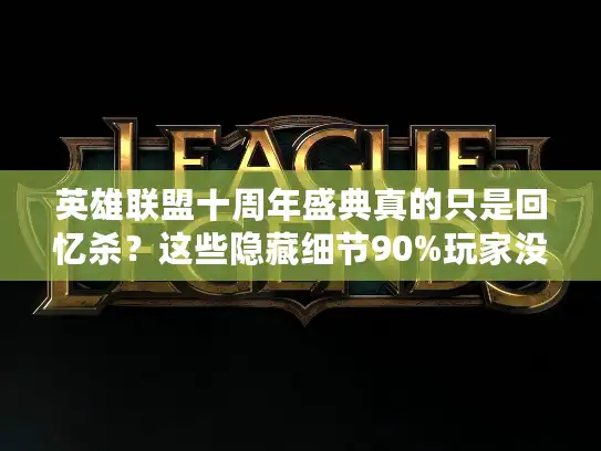 英雄联盟十周年盛典真的只是回忆杀？这些隐藏细节90%玩家没发现！