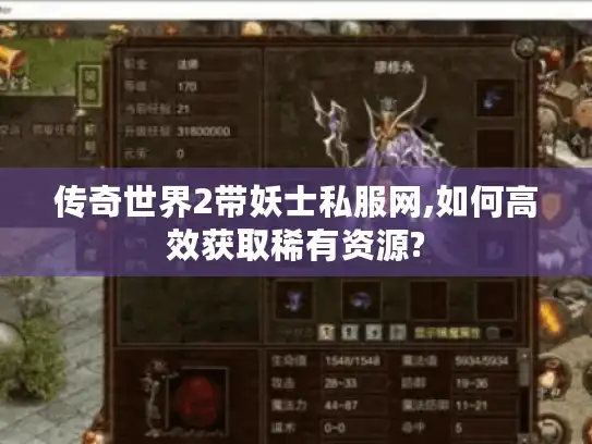 传奇世界2带妖士私服网,如何高效获取稀有资源? 传奇世界2带妖士私服网,如何高效获取稀有资源?