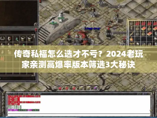 传奇私福怎么选才不亏？2024老玩家亲测高爆率版本筛选3大秘诀
