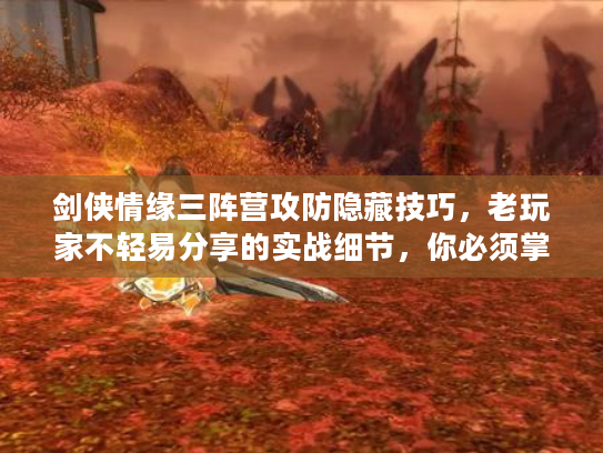 剑侠情缘三阵营攻防隐藏技巧，老玩家不轻易分享的实战细节，你必须掌握！