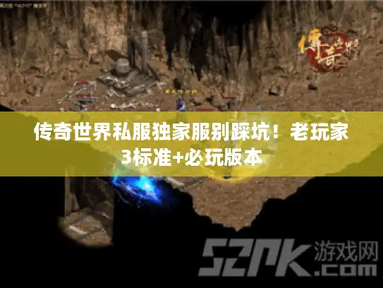 传奇世界私服独家服别踩坑!老玩家3标准+必玩版本 传奇世界私服独家服别踩坑!老玩家3标准+必玩版本