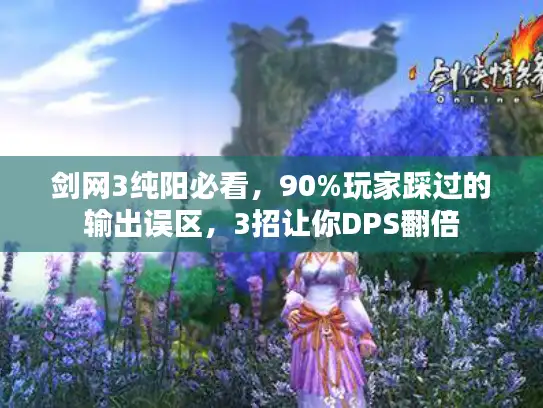 剑网3纯阳必看,90%玩家踩过的输出误区,3招让你DPS翻倍 剑网3纯阳必看,90%玩家踩过的输出误区,3招让你DPS翻倍