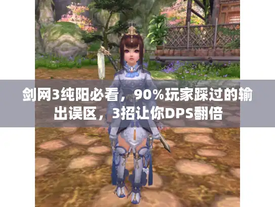 剑网3纯阳必看,90%玩家踩过的输出误区,3招让你DPS翻倍 剑网3纯阳必看,90%玩家踩过的输出误区,3招让你DPS翻倍