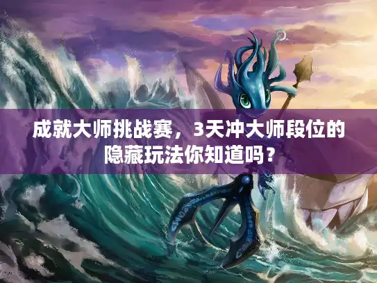 成就大师挑战赛,3天冲大师段位的隐藏玩法你知道吗? 成就大师挑战赛,3天冲大师段位的隐藏玩法你知道吗?