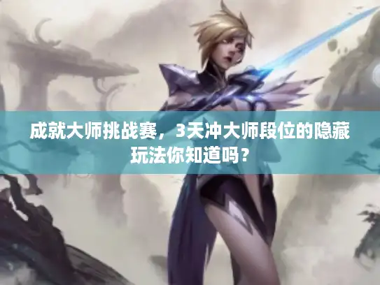 成就大师挑战赛,3天冲大师段位的隐藏玩法你知道吗? 成就大师挑战赛,3天冲大师段位的隐藏玩法你知道吗?