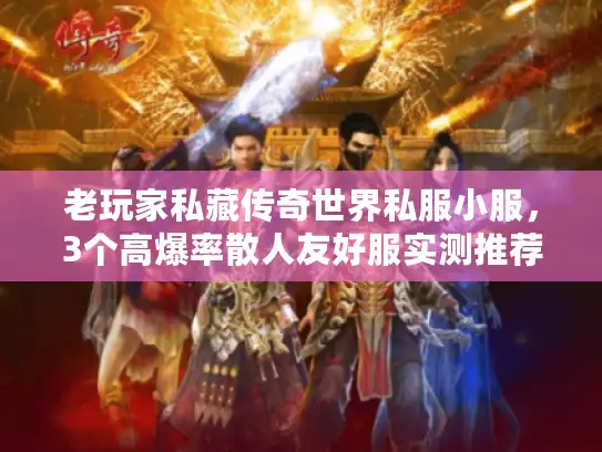 老玩家私藏传奇世界私服小服，3个高爆率散人友好服实测推荐