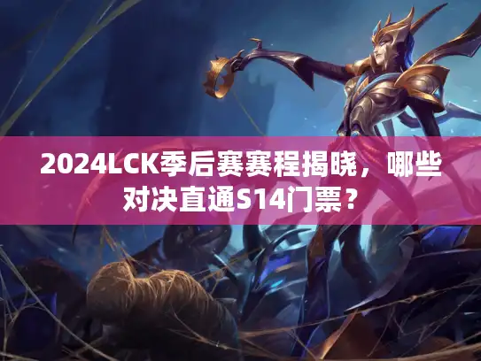 2024LCK季后赛赛程揭晓，哪些对决直通S14门票？