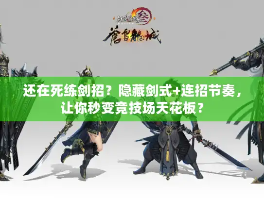 还在死练剑招？隐藏剑式+连招节奏，让你秒变竞技场天花板？