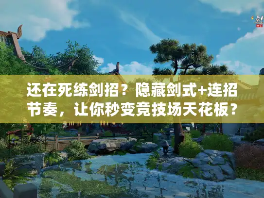 还在死练剑招？隐藏剑式+连招节奏，让你秒变竞技场天花板？