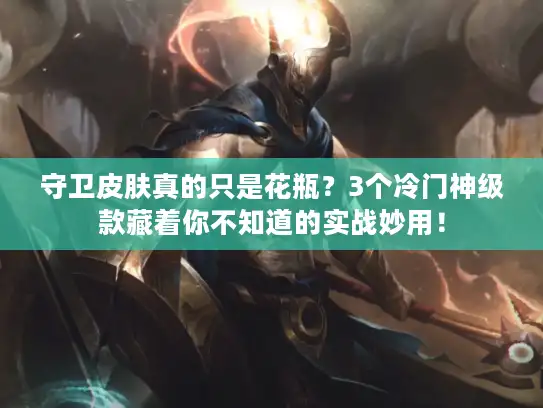 守卫皮肤真的只是花瓶?3个冷门神级款藏着你不知道的实战妙用! 守卫皮肤真的只是花瓶?3个冷门神级款藏着你不知道的实战妙用!