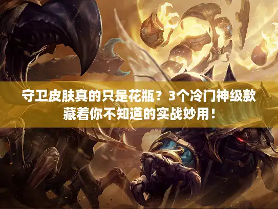守卫皮肤真的只是花瓶?3个冷门神级款藏着你不知道的实战妙用! 守卫皮肤真的只是花瓶?3个冷门神级款藏着你不知道的实战妙用!