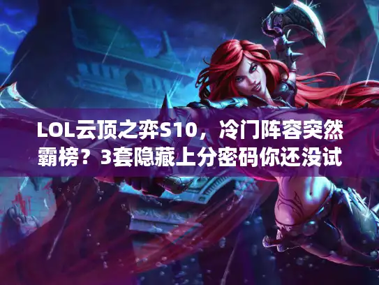 LOL云顶之弈S10,冷门阵容突然霸榜?3套隐藏上分密码你还没试过? LOL云顶之弈S10,冷门阵容突然霸榜?3套隐藏上分密码你还没试过?