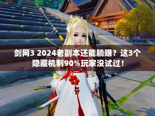 剑网3 2024老副本还能躺赚？这3个隐藏机制90%玩家没试过！
