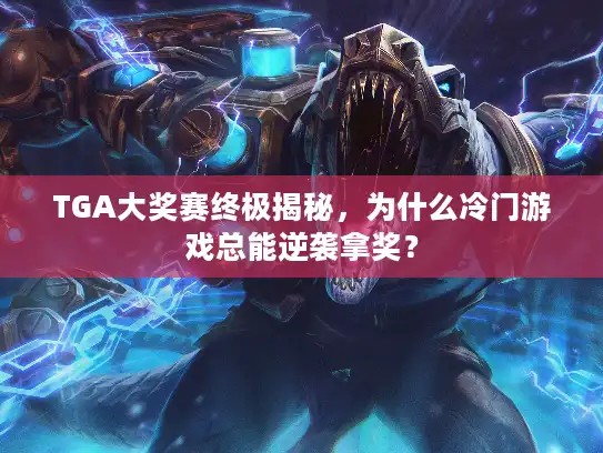 TGA大奖赛终极揭秘,为什么冷门游戏总能逆袭拿奖? TGA大奖赛终极揭秘,为什么冷门游戏总能逆袭拿奖?