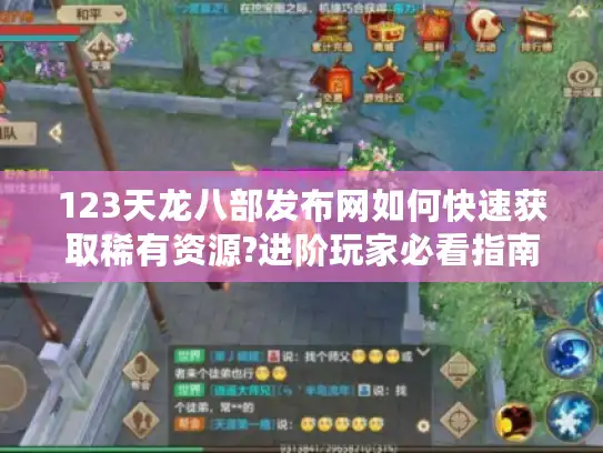 123天龙八部发布网如何快速获取稀有资源?进阶玩家必看指南 123天龙八部发布网如何快速获取稀有资源?进阶玩家必看指南